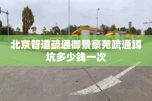 北京管道疏通御景豪苑疏通蹲坑多少钱一次