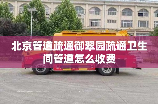 北京管道疏通御翠园疏通卫生间管道怎么收费