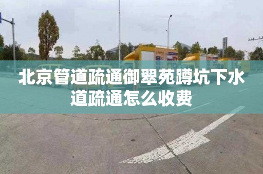 北京管道疏通御翠苑蹲坑下水道疏通怎么收费