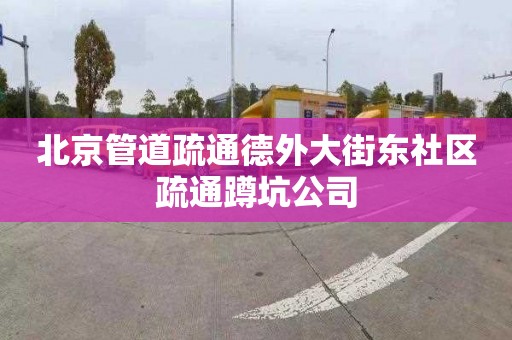 北京管道疏通德外大街东社区疏通蹲坑公司