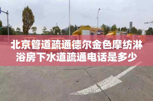 北京管道疏通德尔金色摩纺淋浴房下水道疏通电话是多少