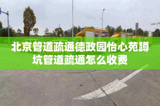 北京管道疏通德政园怡心苑蹲坑管道疏通怎么收费