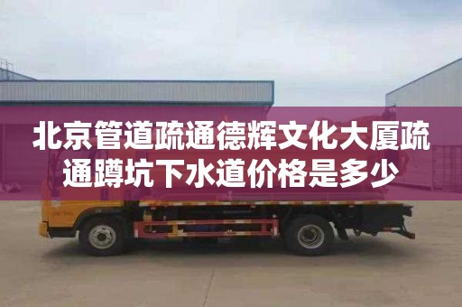 北京管道疏通德辉文化大厦疏通蹲坑下水道价格是多少