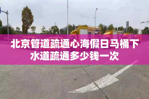 北京管道疏通心海假日马桶下水道疏通多少钱一次