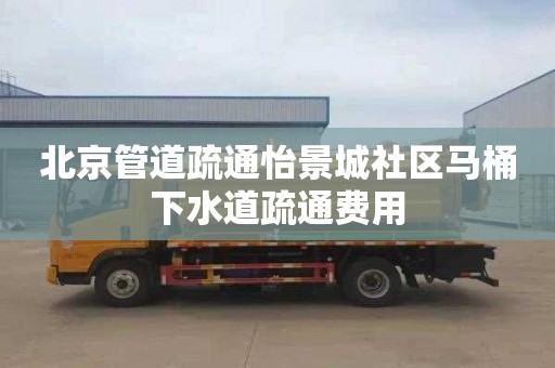 北京管道疏通怡景城社区马桶下水道疏通费用