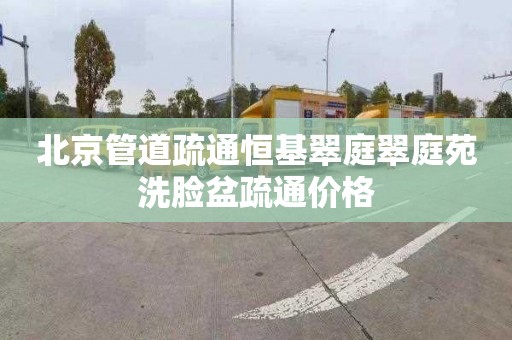 北京管道疏通恒基翠庭翠庭苑洗脸盆疏通价格