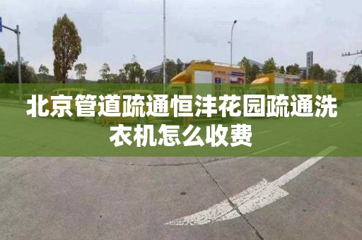 北京管道疏通恒沣花园疏通洗衣机怎么收费