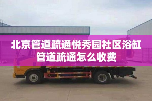 北京管道疏通悦秀园社区浴缸管道疏通怎么收费