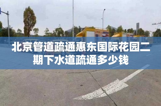 北京管道疏通惠东国际花园二期下水道疏通多少钱