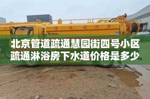 北京管道疏通慧园街四号小区疏通淋浴房下水道价格是多少