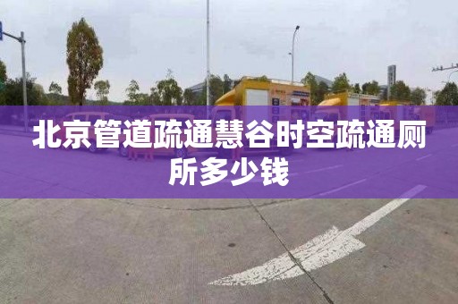 北京管道疏通慧谷时空疏通厕所多少钱