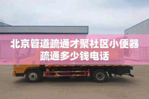 北京管道疏通才聚社区小便器疏通多少钱电话