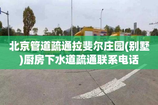 北京管道疏通拉斐尔庄园(别墅)厨房下水道疏通联系电话