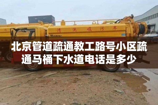 北京管道疏通教工路号小区疏通马桶下水道电话是多少