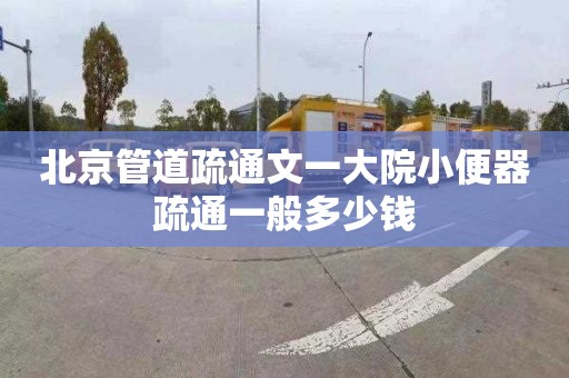 北京管道疏通文一大院小便器疏通一般多少钱