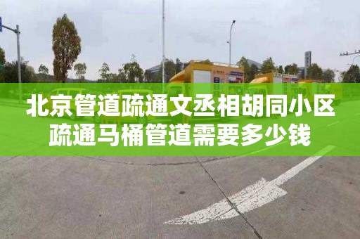 北京管道疏通文丞相胡同小区疏通马桶管道需要多少钱