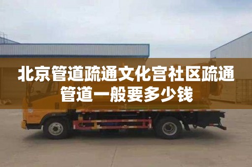 北京管道疏通文化宫社区疏通管道一般要多少钱