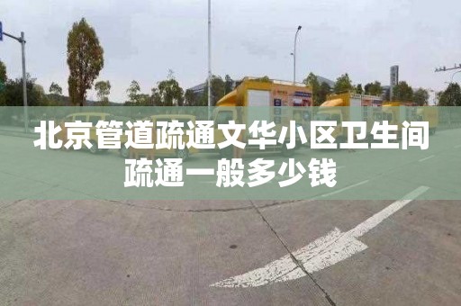 北京管道疏通文华小区卫生间疏通一般多少钱