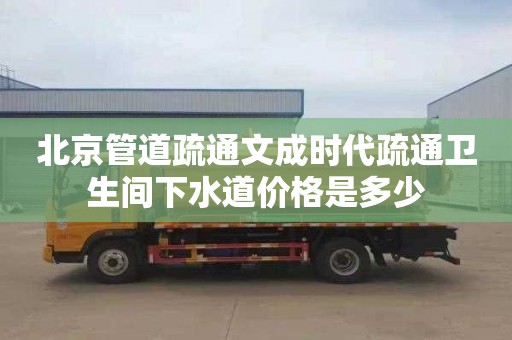 北京管道疏通文成时代疏通卫生间下水道价格是多少