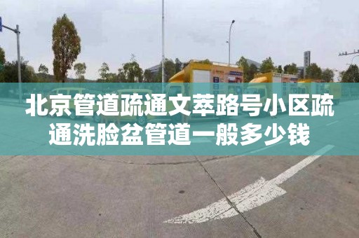 北京管道疏通文萃路号小区疏通洗脸盆管道一般多少钱