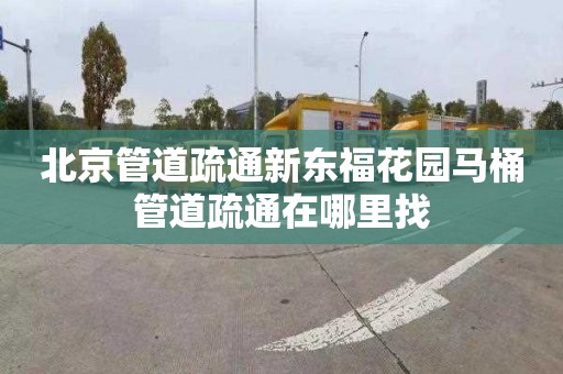 北京管道疏通新东福花园马桶管道疏通在哪里找