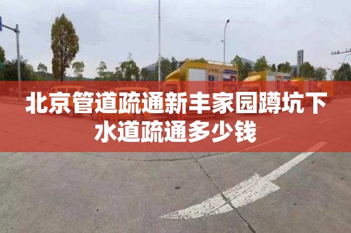 北京管道疏通新丰家园蹲坑下水道疏通多少钱