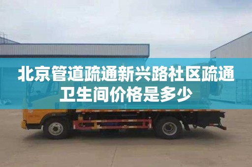 北京管道疏通新兴路社区疏通卫生间价格是多少