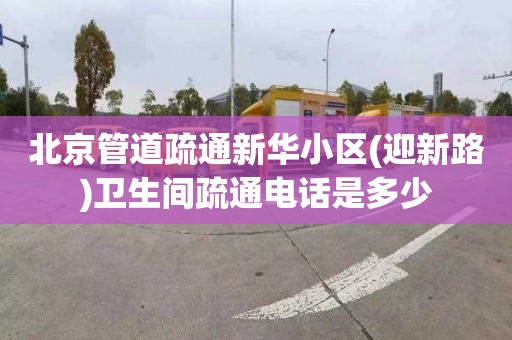 北京管道疏通新华小区(迎新路)卫生间疏通电话是多少