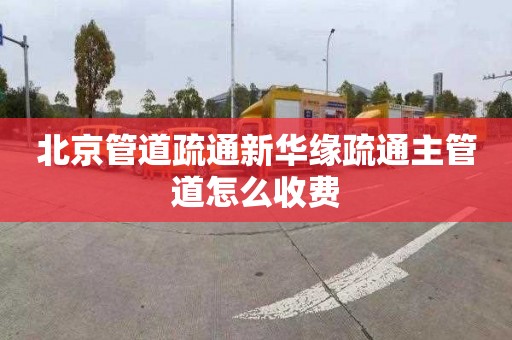 北京管道疏通新华缘疏通主管道怎么收费