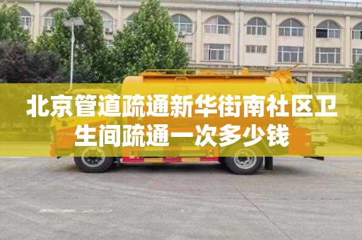 北京管道疏通新华街南社区卫生间疏通一次多少钱