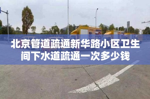 北京管道疏通新华路小区卫生间下水道疏通一次多少钱