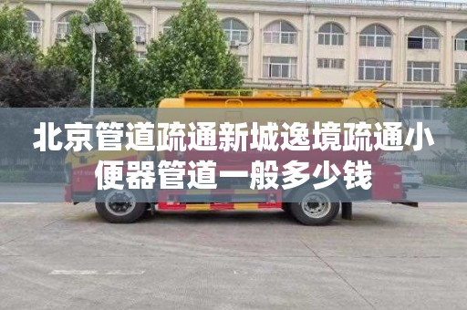 北京管道疏通新城逸境疏通小便器管道一般多少钱