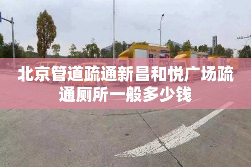 北京管道疏通新昌和悦广场疏通厕所一般多少钱