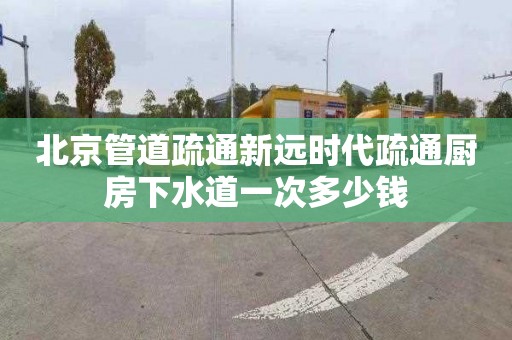 北京管道疏通新远时代疏通厨房下水道一次多少钱