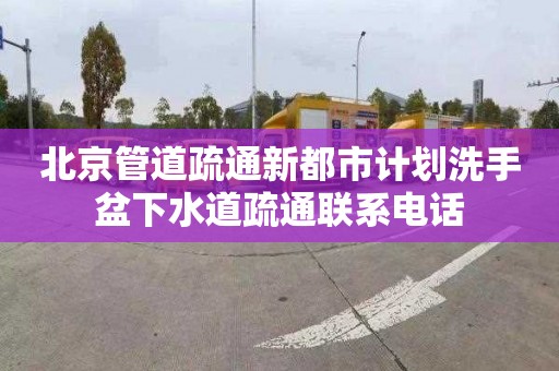 北京管道疏通新都市计划洗手盆下水道疏通联系电话