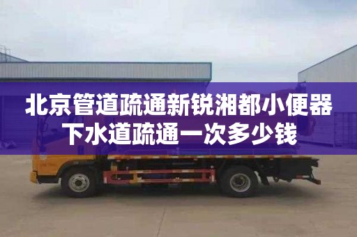 北京管道疏通新锐湘都小便器下水道疏通一次多少钱