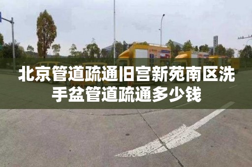 北京管道疏通旧宫新苑南区洗手盆管道疏通多少钱