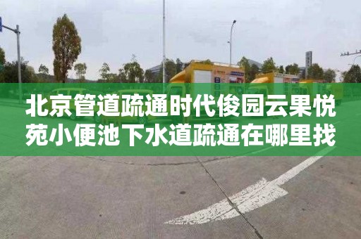 北京管道疏通时代俊园云果悦苑小便池下水道疏通在哪里找