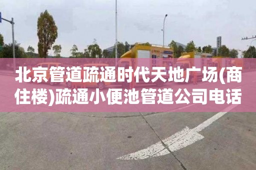 北京管道疏通时代天地广场(商住楼)疏通小便池管道公司电话