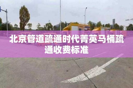 北京管道疏通时代菁英马桶疏通收费标准