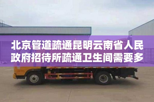 北京管道疏通昆明云南省人民政府招待所疏通卫生间需要多少钱