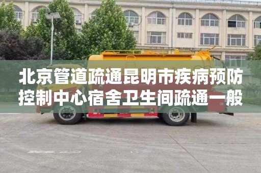 北京管道疏通昆明市疾病预防控制中心宿舍卫生间疏通一般要多少钱