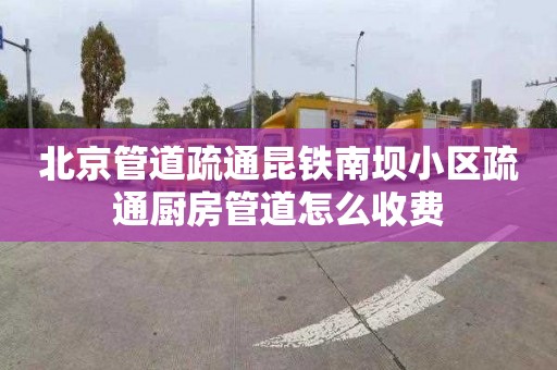 北京管道疏通昆铁南坝小区疏通厨房管道怎么收费