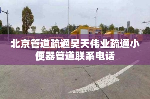 北京管道疏通昊天伟业疏通小便器管道联系电话