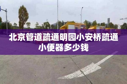 北京管道疏通明园小安桥疏通小便器多少钱