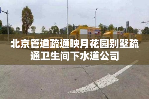 北京管道疏通映月花园别墅疏通卫生间下水道公司