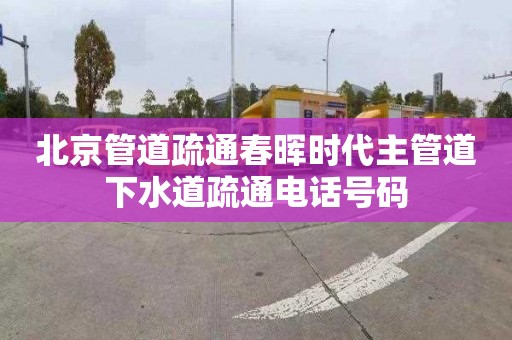 北京管道疏通春晖时代主管道下水道疏通电话号码