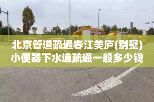 北京管道疏通春江美庐(别墅)小便器下水道疏通一般多少钱