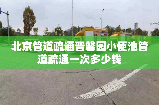 北京管道疏通晋馨园小便池管道疏通一次多少钱