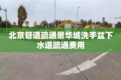 北京管道疏通景华城洗手盆下水道疏通费用